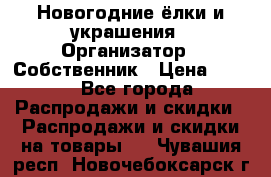 Новогодние ёлки и украшения › Организатор ­ Собственник › Цена ­ 300 - Все города Распродажи и скидки » Распродажи и скидки на товары   . Чувашия респ.,Новочебоксарск г.